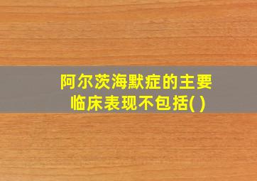 阿尔茨海默症的主要临床表现不包括( )